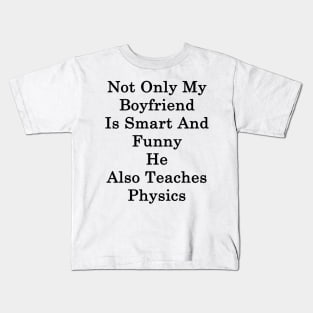 Not Only My Boyfriend Is Smart And Funny He Also Teaches Physics Kids T-Shirt